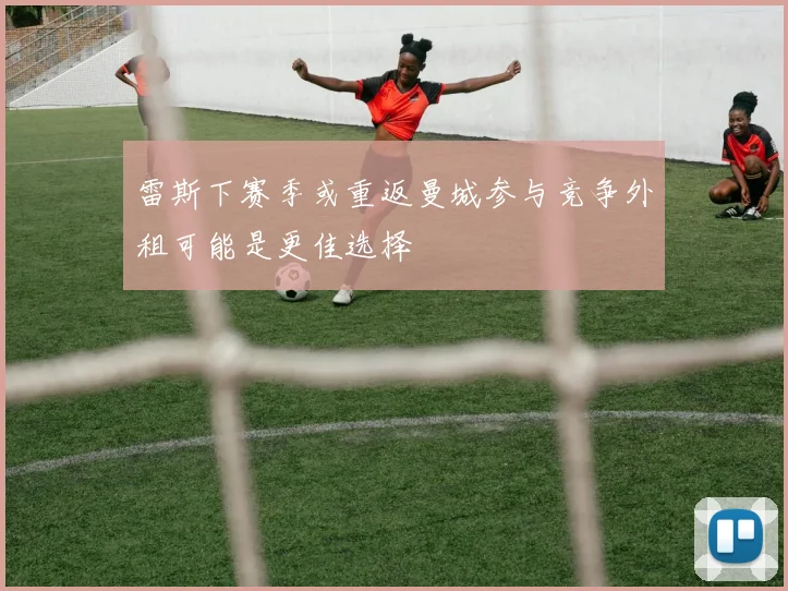 雷斯下赛季或重返曼城参与竞争外租可能是更佳选择