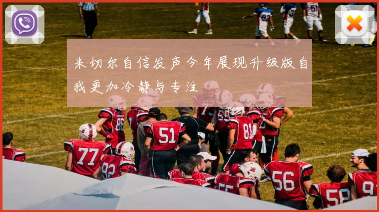 米切尔自信发声今年展现升级版自我更加冷静与专注
