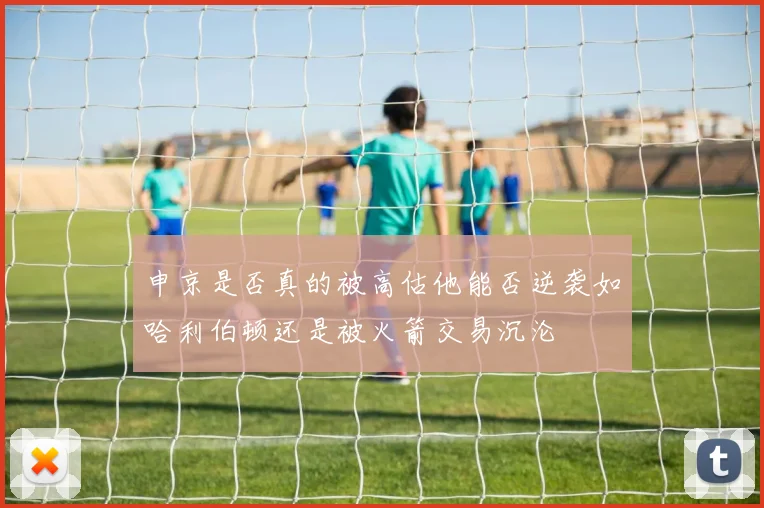 申京是否真的被高估他能否逆袭如哈利伯顿还是被火箭交易沉沦