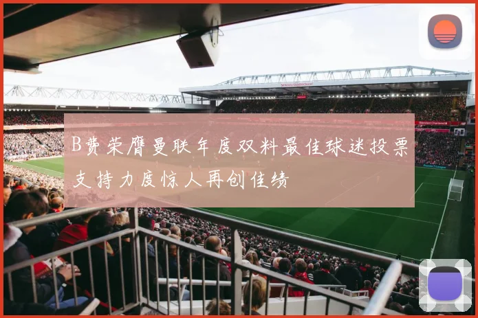 B费荣膺曼联年度双料最佳球迷投票支持力度惊人再创佳绩