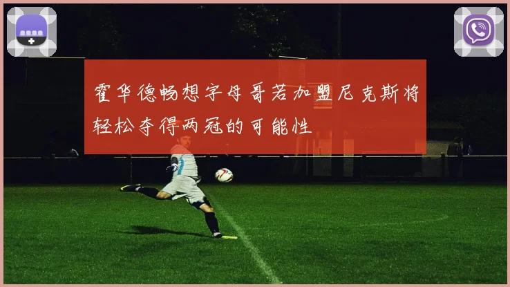 霍华德畅想字母哥若加盟尼克斯将轻松夺得两冠的可能性