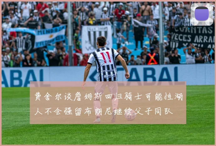 费舍尔谈詹姆斯回归骑士可能性湖人不会强留布朗尼继续父子同队
