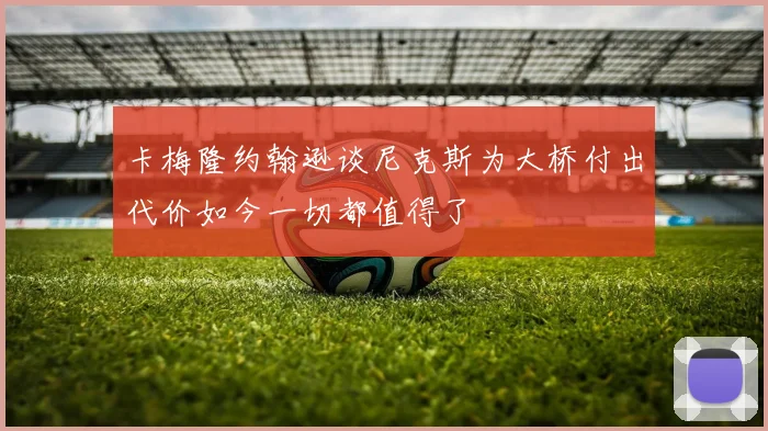 卡梅隆约翰逊谈尼克斯为大桥付出代价如今一切都值得了