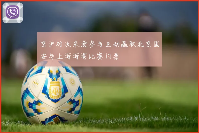 京沪对决来袭参与互动赢取北京国安与上海海港比赛门票