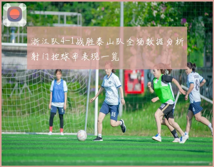浙江队4-1战胜泰山队全场数据分析射门控球率表现一览