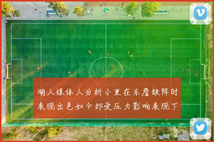湖人媒体人分析小里在东詹缺阵时表现出色如今却受压力影响表现下滑