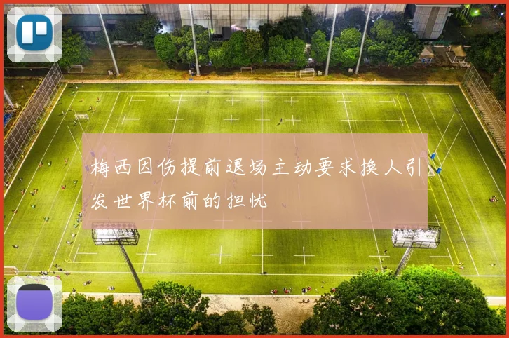 梅西因伤提前退场主动要求换人引发世界杯前的担忧